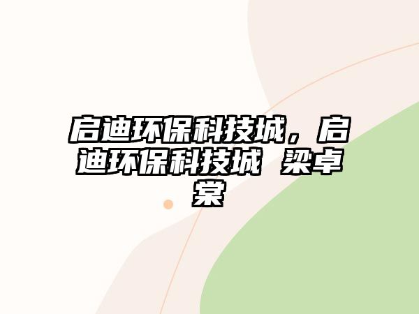 啟迪環(huán)?？萍汲?，啟迪環(huán)保科技城 梁卓棠
