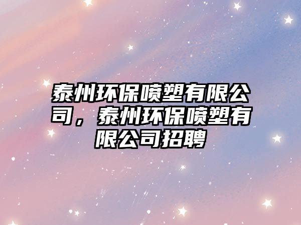 泰州環(huán)保噴塑有限公司，泰州環(huán)保噴塑有限公司招聘