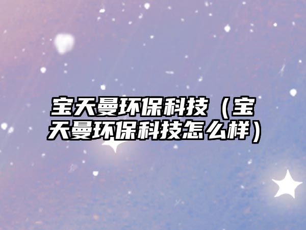 寶天曼環(huán)?？萍迹▽毺炻h(huán)?？萍荚趺礃樱? class=