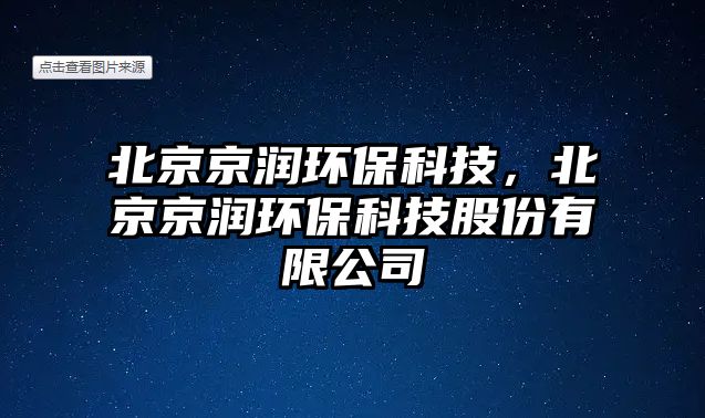 北京京潤環(huán)?？萍?，北京京潤環(huán)保科技股份有限公司
