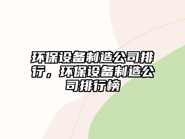 環(huán)保設(shè)備制造公司排行，環(huán)保設(shè)備制造公司排行榜