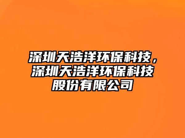 深圳天浩洋環(huán)?？萍?，深圳天浩洋環(huán)?？萍脊煞萦邢薰? class=