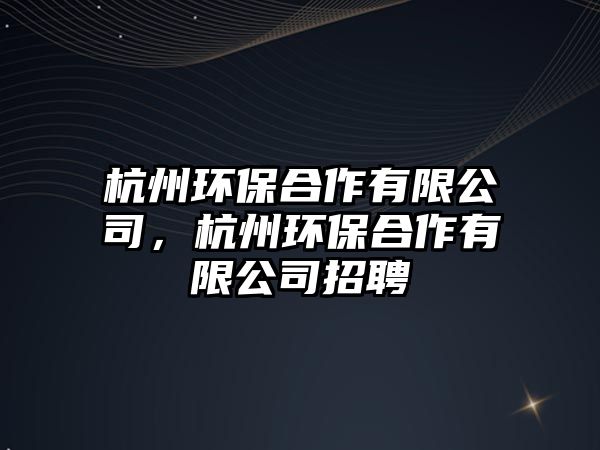 杭州環(huán)保合作有限公司，杭州環(huán)保合作有限公司招聘