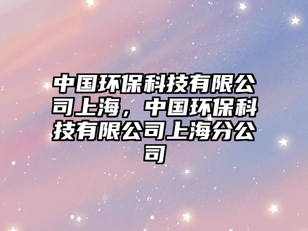 中國環(huán)?？萍加邢薰旧虾?，中國環(huán)?？萍加邢薰旧虾７止? class=