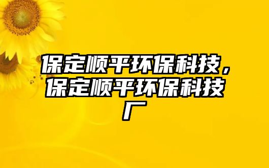 保定順平環(huán)?？萍?，保定順平環(huán)?？萍紡S