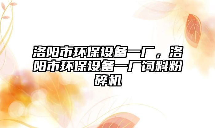 洛陽市環(huán)保設(shè)備一廠，洛陽市環(huán)保設(shè)備一廠飼料粉碎機(jī)