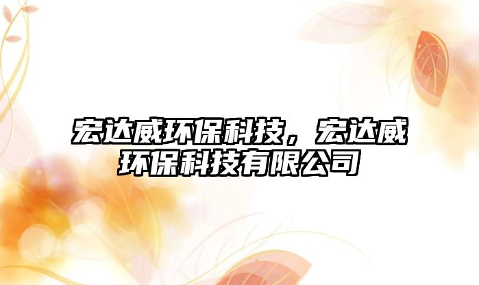 宏達威環(huán)?？萍迹赀_威環(huán)?？萍加邢薰? class=