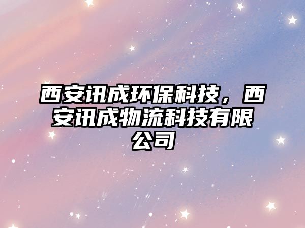 西安訊成環(huán)保科技，西安訊成物流科技有限公司