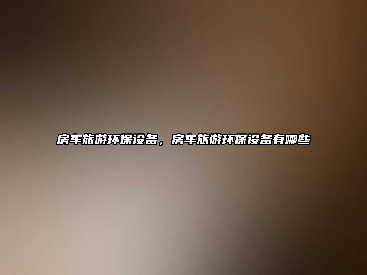 房車旅游環(huán)保設備，房車旅游環(huán)保設備有哪些
