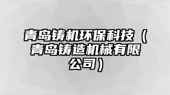 青島鑄機(jī)環(huán)?？萍迹ㄇ鄭u鑄造機(jī)械有限公司）