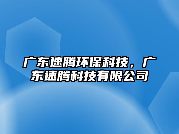 廣東速騰環(huán)?？萍迹瑥V東速騰科技有限公司