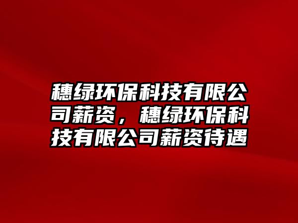 穗綠環(huán)?？萍加邢薰拘劫Y，穗綠環(huán)?？萍加邢薰拘劫Y待遇