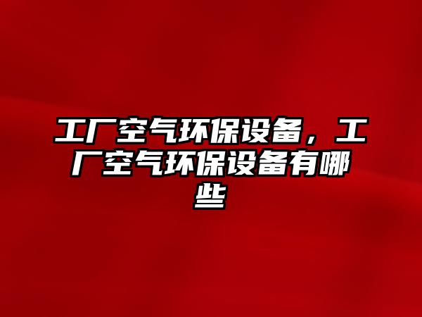 工廠空氣環(huán)保設(shè)備，工廠空氣環(huán)保設(shè)備有哪些
