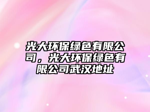光大環(huán)保綠色有限公司，光大環(huán)保綠色有限公司武漢地址
