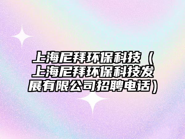 上海尼拜環(huán)保科技（上海尼拜環(huán)?？萍及l(fā)展有限公司招聘電話）