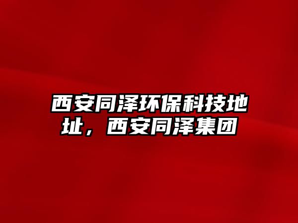 西安同澤環(huán)?？萍嫉刂?，西安同澤集團