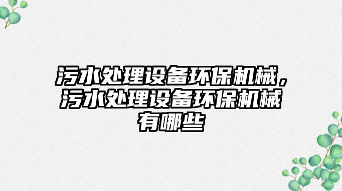 污水處理設(shè)備環(huán)保機(jī)械，污水處理設(shè)備環(huán)保機(jī)械有哪些