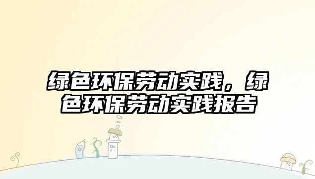 綠色環(huán)保勞動實(shí)踐，綠色環(huán)保勞動實(shí)踐報(bào)告