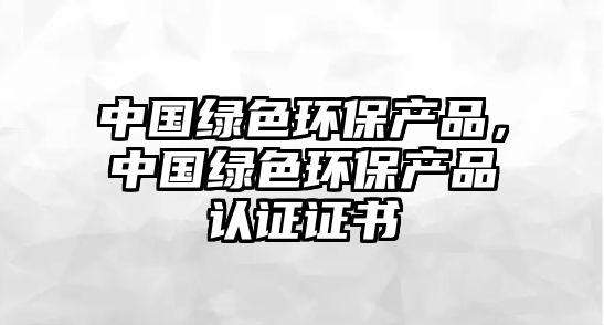 中國綠色環(huán)保產(chǎn)品，中國綠色環(huán)保產(chǎn)品認證證書
