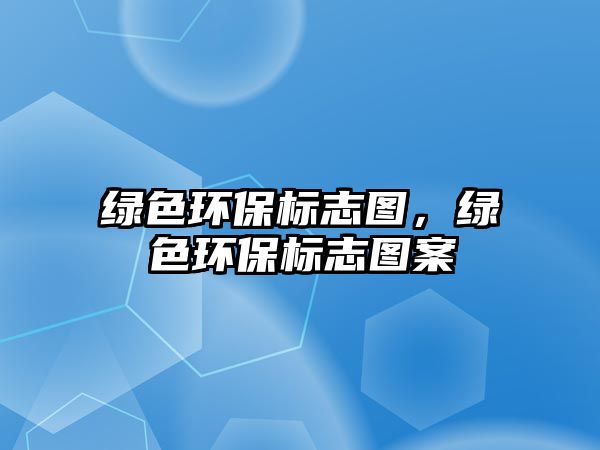 綠色環(huán)保標(biāo)志圖，綠色環(huán)保標(biāo)志圖案