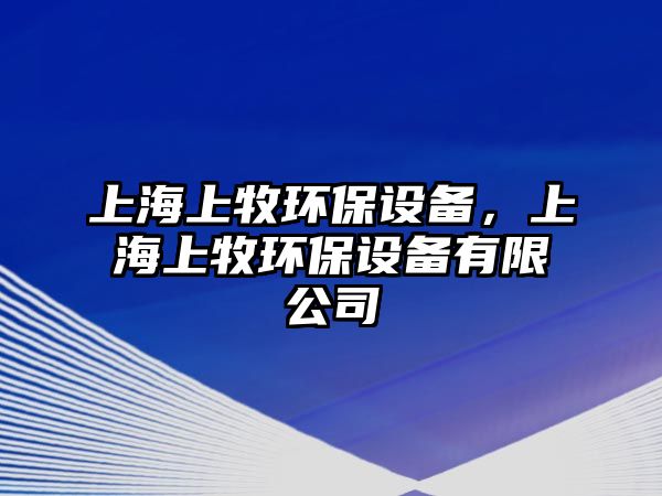上海上牧環(huán)保設(shè)備，上海上牧環(huán)保設(shè)備有限公司