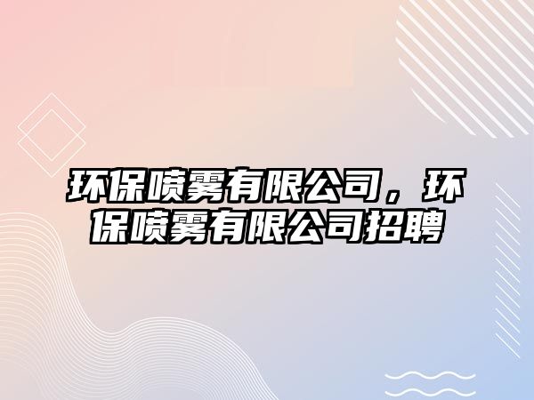 環(huán)保噴霧有限公司，環(huán)保噴霧有限公司招聘