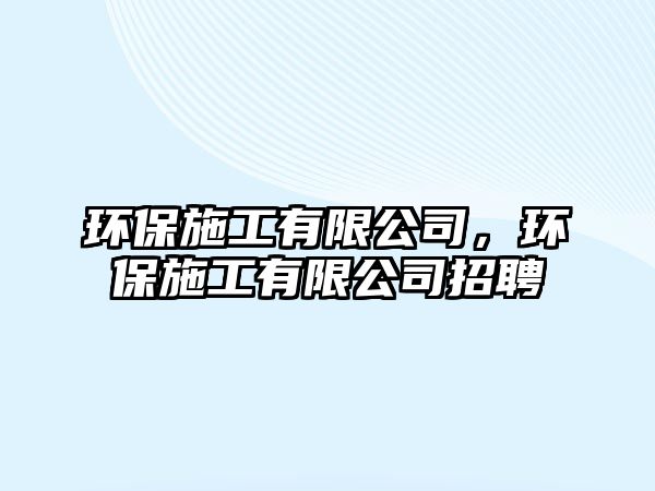 環(huán)保施工有限公司，環(huán)保施工有限公司招聘