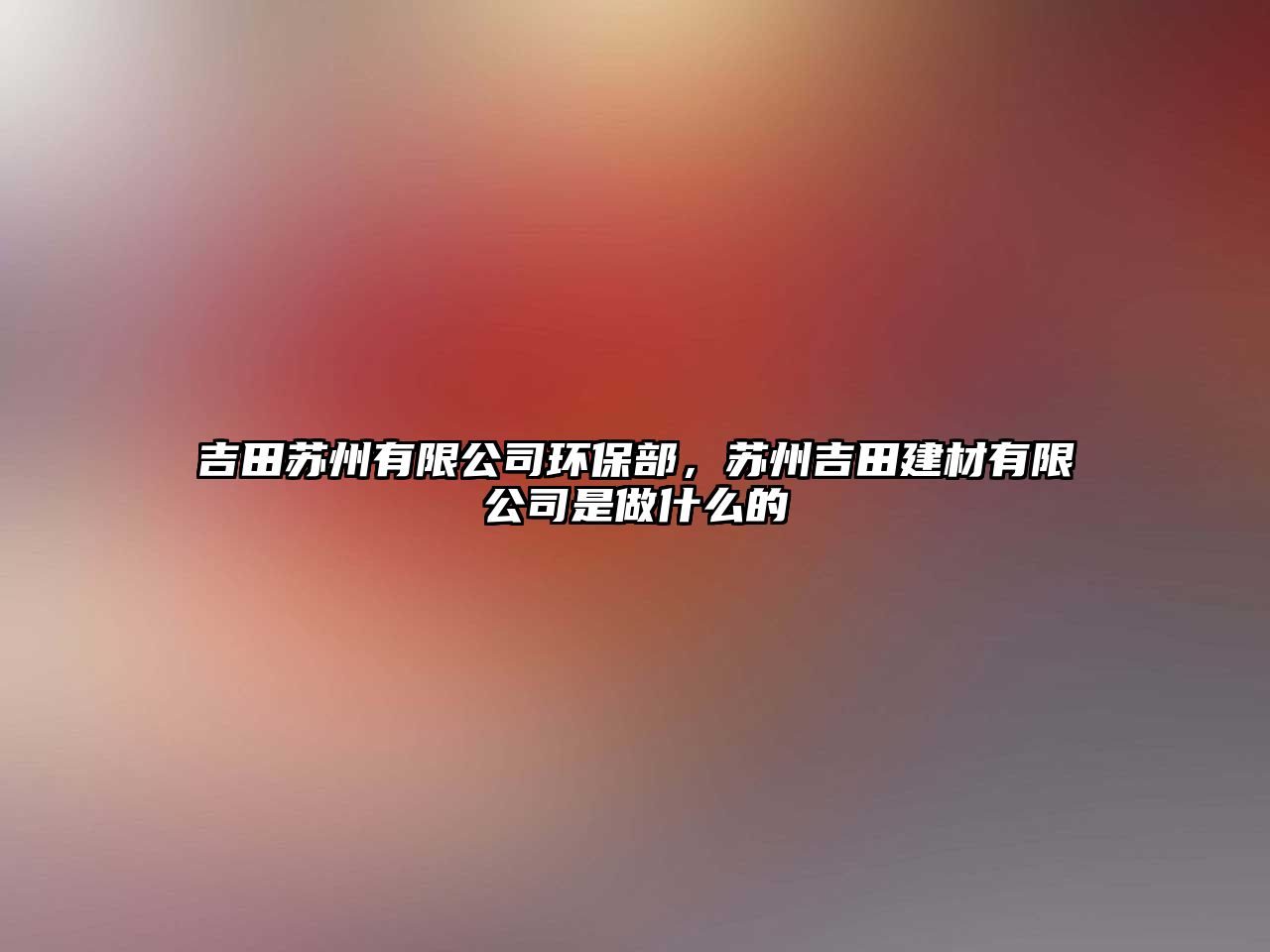 吉田蘇州有限公司環(huán)保部，蘇州吉田建材有限公司是做什么的