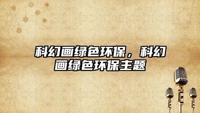 科幻畫綠色環(huán)保，科幻畫綠色環(huán)保主題