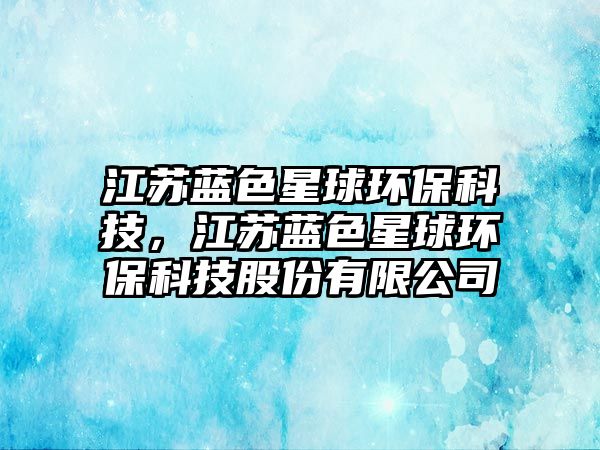 江蘇藍(lán)色星球環(huán)?？萍?，江蘇藍(lán)色星球環(huán)?？萍脊煞萦邢薰?/> 
									</a>
									<h4 class=