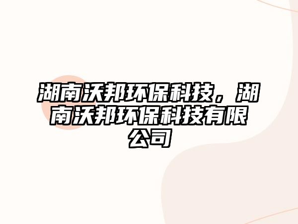 湖南沃邦環(huán)?？萍?，湖南沃邦環(huán)保科技有限公司