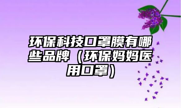 環(huán)?？萍伎谡帜び心男┢放疲ōh(huán)保媽媽醫(yī)用口罩）