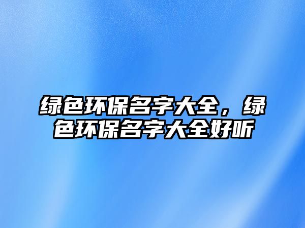 綠色環(huán)保名字大全，綠色環(huán)保名字大全好聽