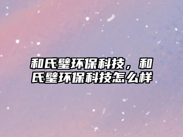 和氏璧環(huán)保科技，和氏璧環(huán)?？萍荚趺礃? class=