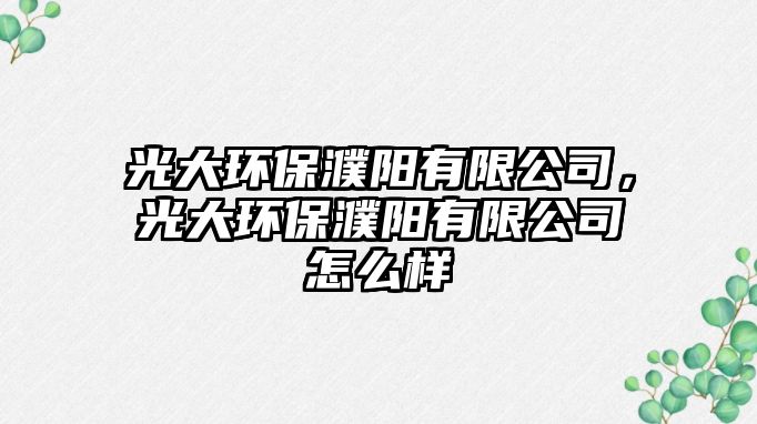 光大環(huán)保濮陽(yáng)有限公司，光大環(huán)保濮陽(yáng)有限公司怎么樣
