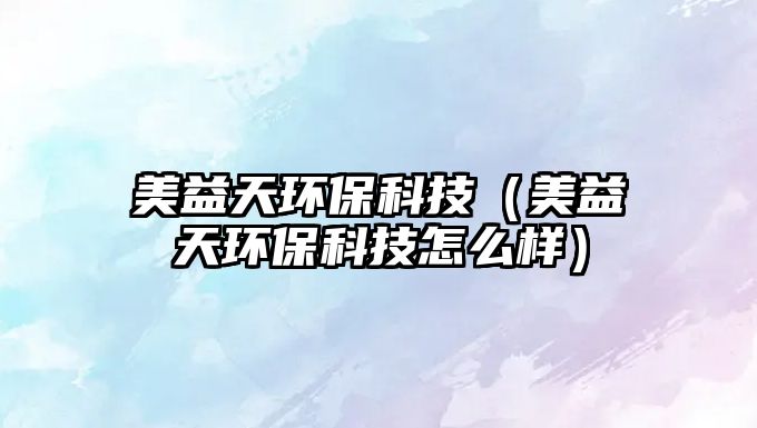 美益天環(huán)保科技（美益天環(huán)?？萍荚趺礃樱? class=