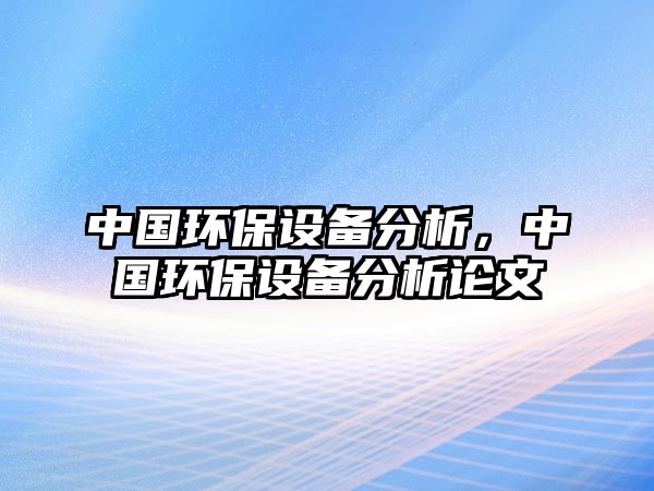 中國環(huán)保設(shè)備分析，中國環(huán)保設(shè)備分析論文