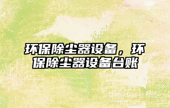 環(huán)保除塵器設(shè)備，環(huán)保除塵器設(shè)備臺(tái)賬