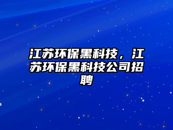 江蘇環(huán)保黑科技，江蘇環(huán)保黑科技公司招聘