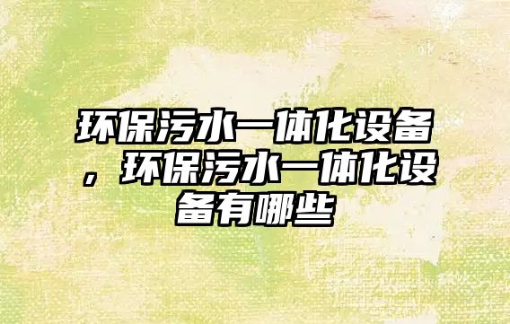 環(huán)保污水一體化設(shè)備，環(huán)保污水一體化設(shè)備有哪些