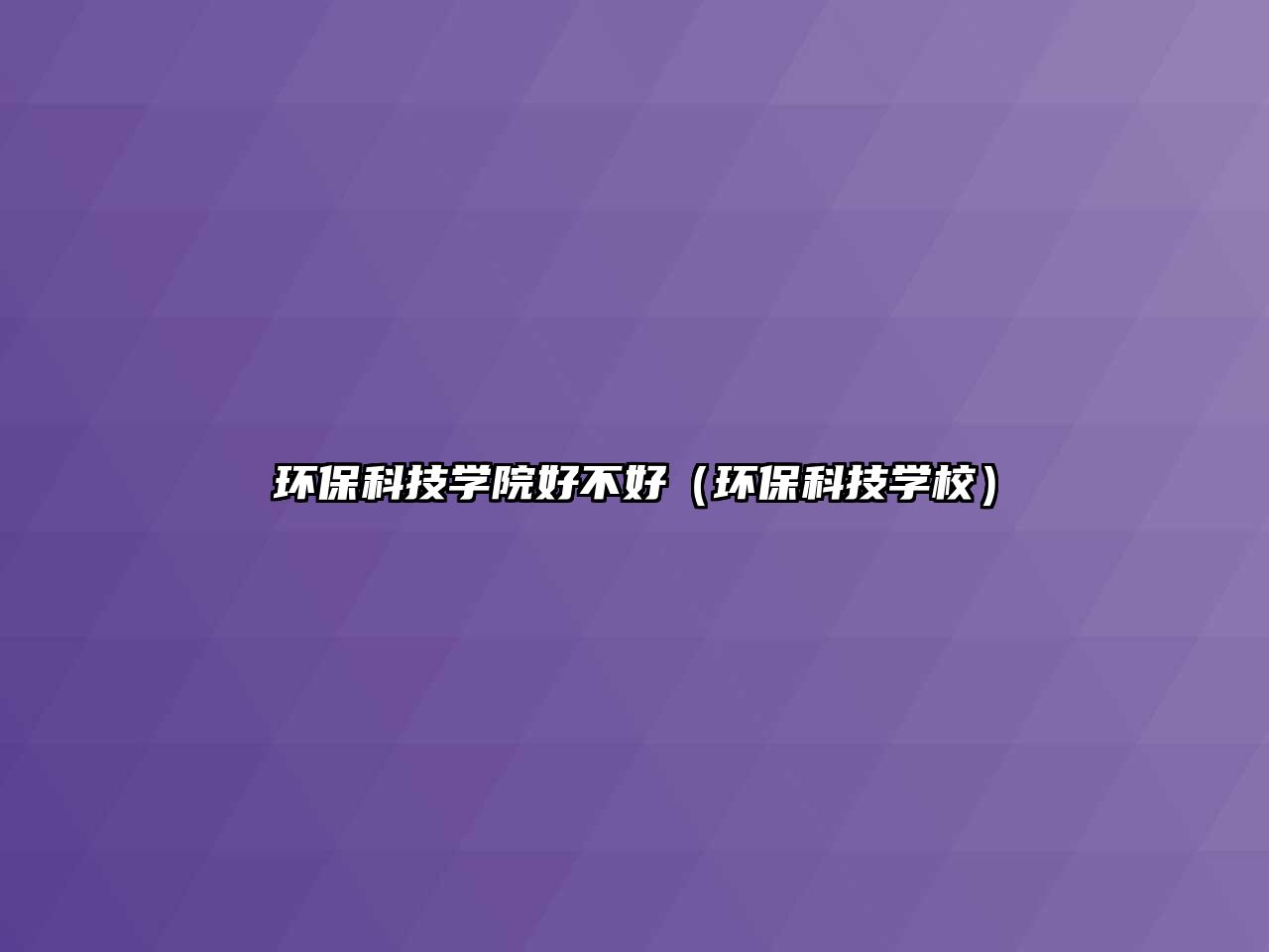 環(huán)保科技學(xué)院好不好（環(huán)保科技學(xué)校）