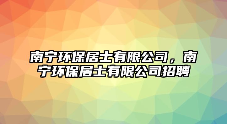 南寧環(huán)保居士有限公司，南寧環(huán)保居士有限公司招聘