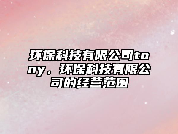 環(huán)?？萍加邢薰総ony，環(huán)?？萍加邢薰镜慕?jīng)營范圍