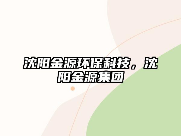 沈陽金源環(huán)?？萍迹蜿柦鹪醇瘓F