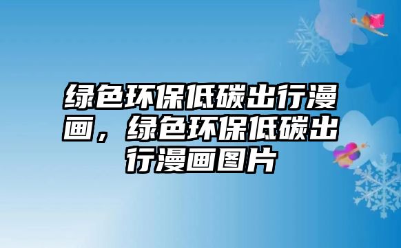 綠色環(huán)保低碳出行漫畫，綠色環(huán)保低碳出行漫畫圖片