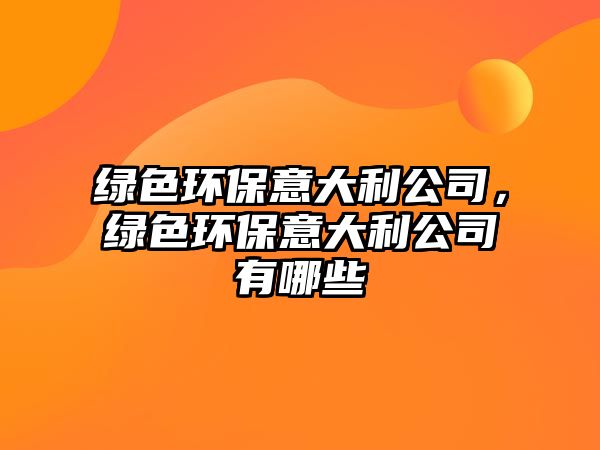 綠色環(huán)保意大利公司，綠色環(huán)保意大利公司有哪些