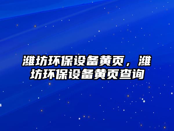 濰坊環(huán)保設備黃頁，濰坊環(huán)保設備黃頁查詢