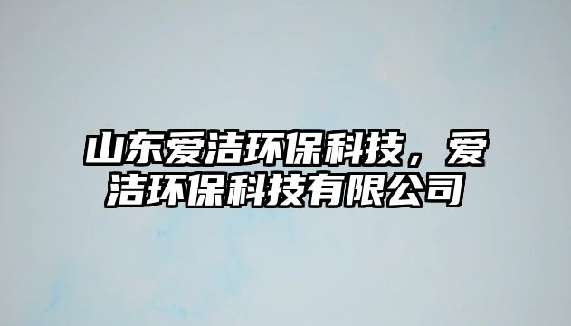 山東愛潔環(huán)?？萍?，愛潔環(huán)?？萍加邢薰?/> 
									</a>
									<h4 class=
