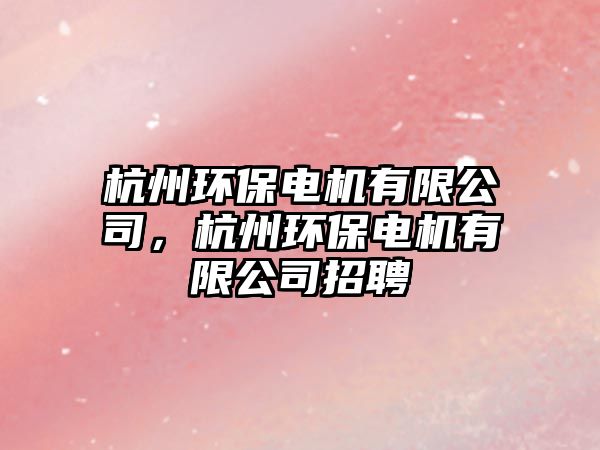 杭州環(huán)保電機(jī)有限公司，杭州環(huán)保電機(jī)有限公司招聘