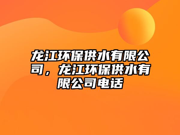 龍江環(huán)保供水有限公司，龍江環(huán)保供水有限公司電話